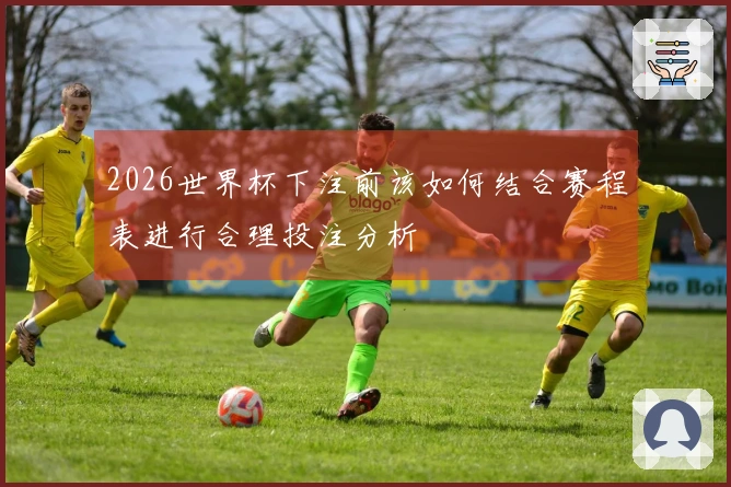 2026世界杯下注前该如何结合赛程表进行合理投注分析
