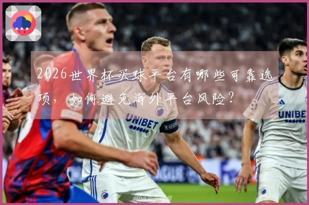 2026世界杯买球平台有哪些可靠选项，如何避免海外平台风险？