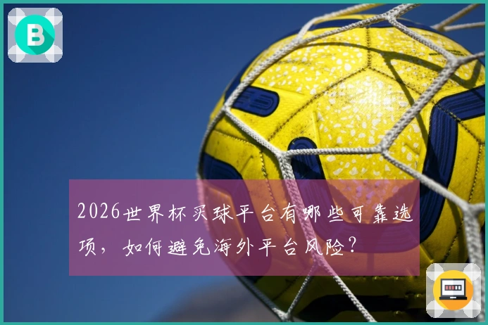 2026世界杯买球平台有哪些可靠选项，如何避免海外平台风险？