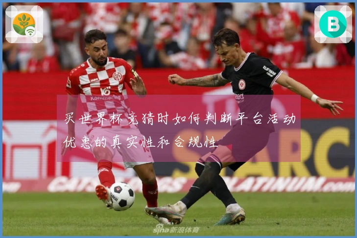 买世界杯竞猜时如何判断平台活动优惠的真实性和合规性