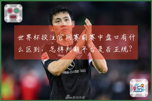 世界杯投注官网赛前赛中盘口有什么区别，怎样判断平台是否正规？