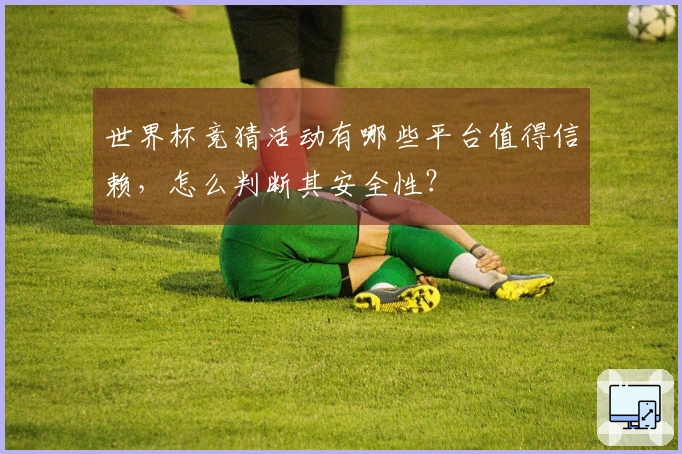 世界杯竞猜活动有哪些平台值得信赖，怎么判断其安全性？