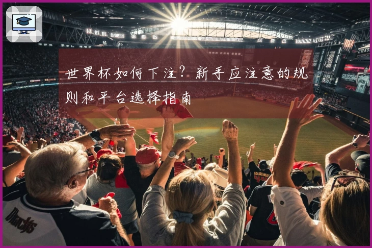 世界杯如何下注？新手应注意的规则和平台选择指南