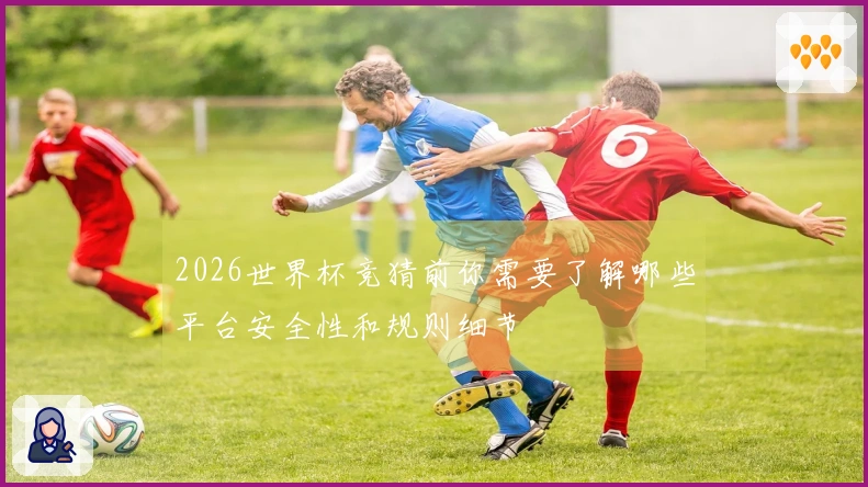 2026世界杯竞猜前你需要了解哪些平台安全性和规则细节