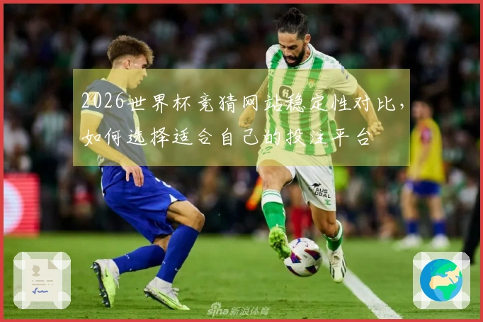 2026世界杯竞猜网站稳定性对比，如何选择适合自己的投注平台
